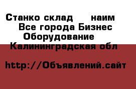 Станко склад (23 наим.)  - Все города Бизнес » Оборудование   . Калининградская обл.